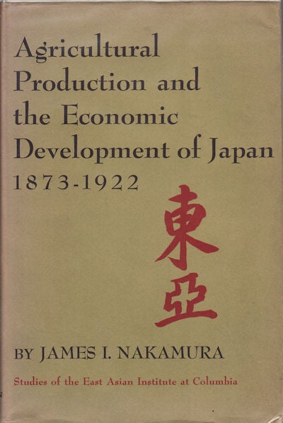 Stock ID #19227 Agricultural Production and the Economic Development of Japan 1873-1922. JAMES I. NAKAMURA.