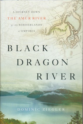 Stock ID #212496 Black Dragon River. A Journey Down the Amur River at the Borderlands of Empires....