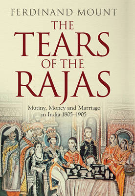 Stock ID #212739 The Tears of the Rajas. Mutiny, Money and Marriage in India 1805-1905. FERDINAND...