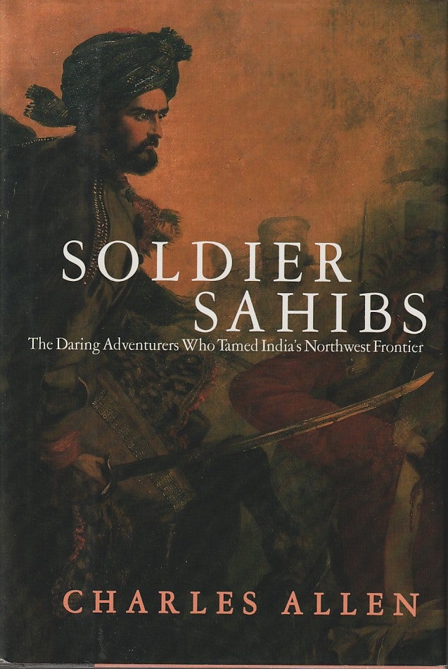 Stock ID #212926 Soldier Sahibs. The Daring Adventurers who Tamed India's Northwest Frontier. CHARLES ALLEN.