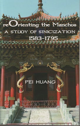 Stock ID #213013 Reorienting the Manchus. A Study of Sinicization, 1583-1795. PEI HUANG