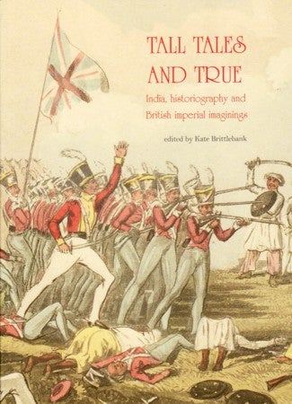 Stock ID #213039 Tall Tales and True. India, Historiography and British Imperial Imaginings. KATE BRITTLEBANK.