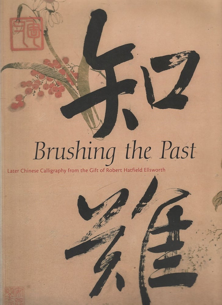 Stock ID #213063 Brushing the Past. Later Chinese Calligraphy from the Gift of Robert Hatfield Ellsworth. JOSEPH CHANG, THOMAS LAWTON AND STEPHEN D. ALLEE.