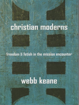 Stock ID #213297 Christian Moderns. Freedom and Fetish in the Mission Encounter. WEBB KEANE