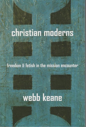 Stock ID #213297 Christian Moderns. Freedom and Fetish in the Mission Encounter. WEBB KEANE