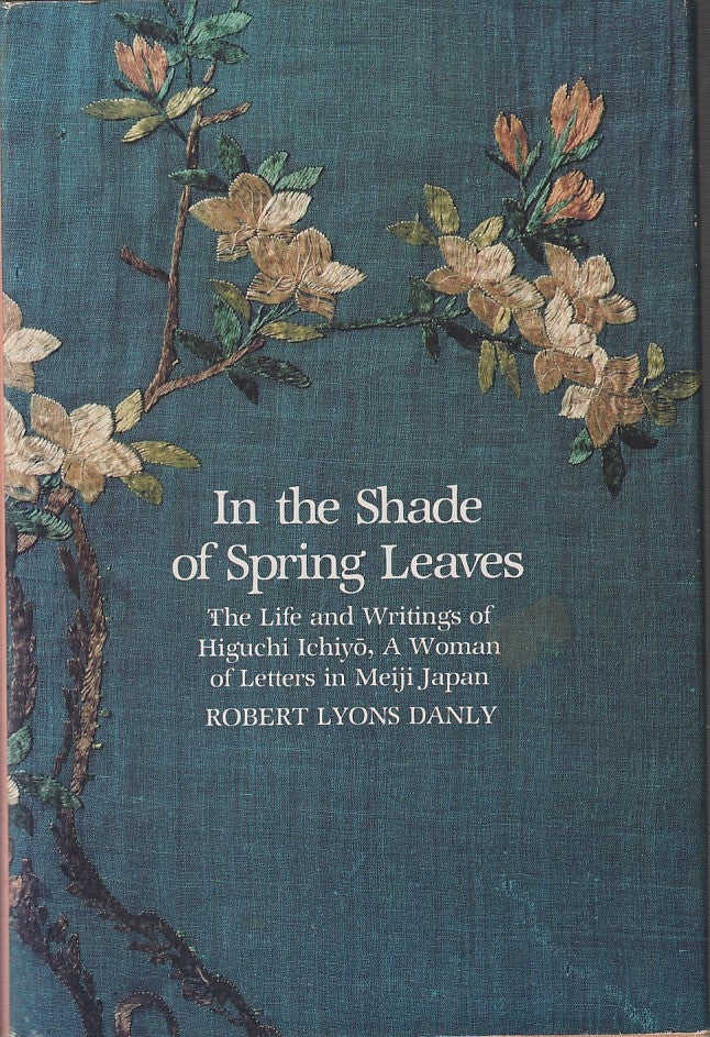 Stock ID #213325 In the Shade of Spring Leaves. The Life and Writings of Higuchi Ichiyo, A Woman of Letters in Meiji Japan. ROBERT LYONS DANLY.