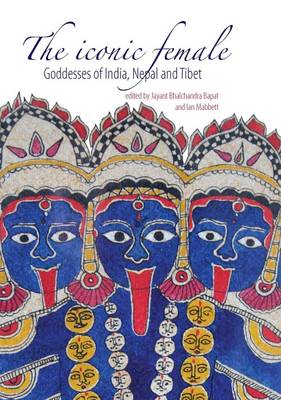 Stock ID #213468 The Iconic Female. Goddesses of India, Nepal and Tibet. JAYANT BHALCHANDRA BAPAT, AND IAN MABBETT.