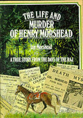 Stock ID #213772 The Life and Murder of Henry Morshead. A True Story from the Days of the Raj....
