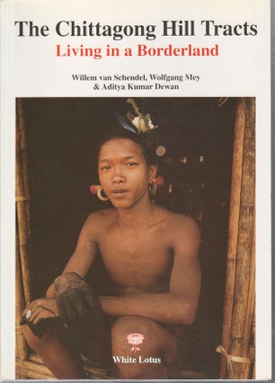 Stock ID #213806 The Chittagong Hill Tracts. Living in a Borderland. WILLEM VAN SCHENDEL,...