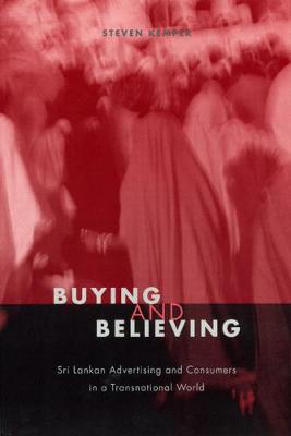 Stock ID #213821 Buying and Believing. Sri Lankan Advertising and Consumers in a Transnational World. STEVEN KEMPER.