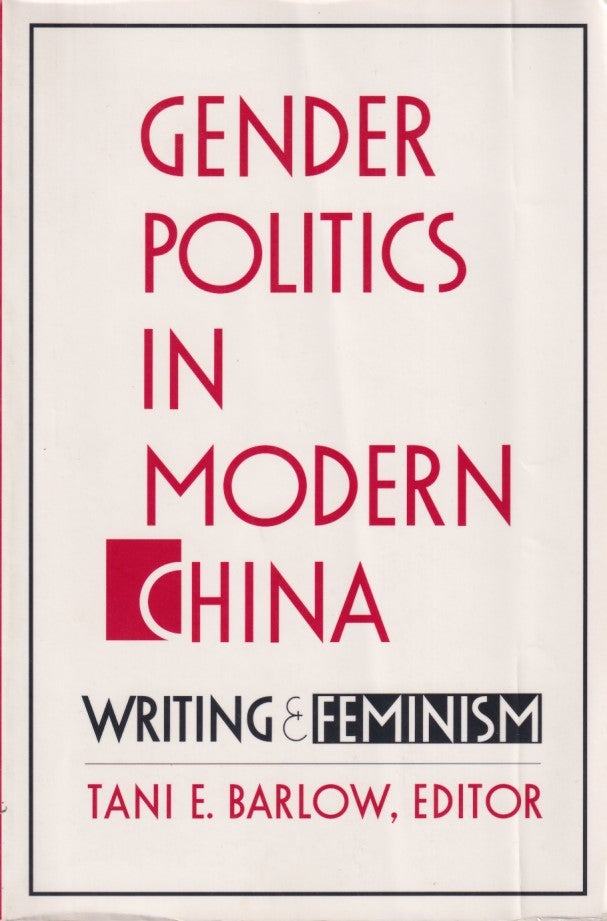 Stock ID #214145 Gender Politics in Modern China. Writing and Feminism. TANI E. BARLOW.