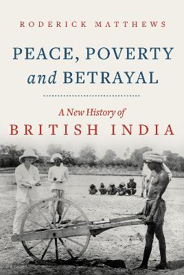 Stock ID #214888 Peace, Poverty and Betrayal. A New History of British India. RODERICK MATTHEWS