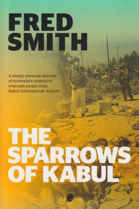 The Sparrows of Kabul. A Deeply Personal Account of Australia's Mission to Evacuate People from. FRED SMITH.