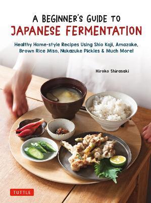 A Beginner's Guide to Japanese Fermentation. Healthy Home-Style Recipes Using Shio Koji, Amazake, HIROKO SHIRASAKI.