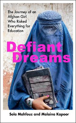 Defiant Dreams. The Journey of an Afghan Girl Who Risked Everything for Education. SOLA MAHFOUZ, AND MALAINA KAPOOR.