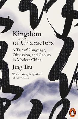 Kingdom of Characters. A Tale of Language, Obsession, and Genius in Modern China. JING TSU.