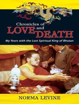 Stock ID #215156 Chronicles of Love & Death. My Years with the Lost Spiritual King of Bhutan. NORMA LEVINE.