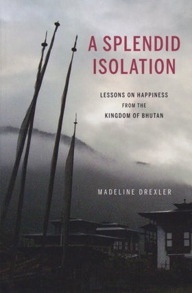 Stock ID #215453 A Splendid Isolation. Lessons on Happiness from the Kingdom of Bhutan. MADELINE...