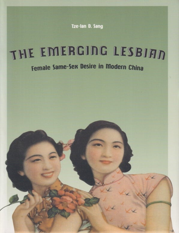 Stock ID #215530 The Emerging Lesbian. Female Same-Sex Desire in Modern China. TZE-LAN D. SANG.