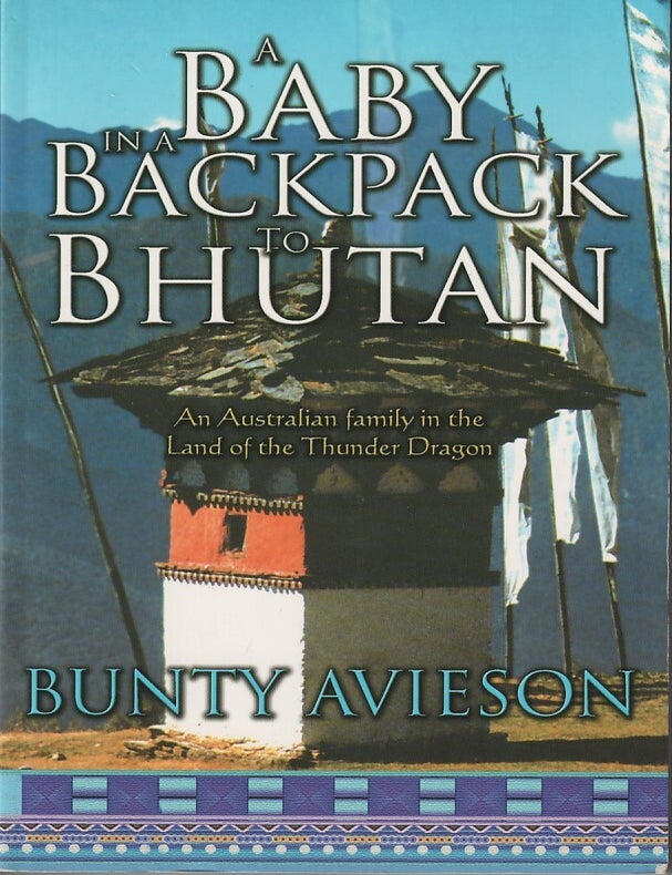 Stock ID #215582 A Baby in a Backpack to Bhutan. An Australian Family in the Land of the Thunder Dragon. BUNTY AVIESON.