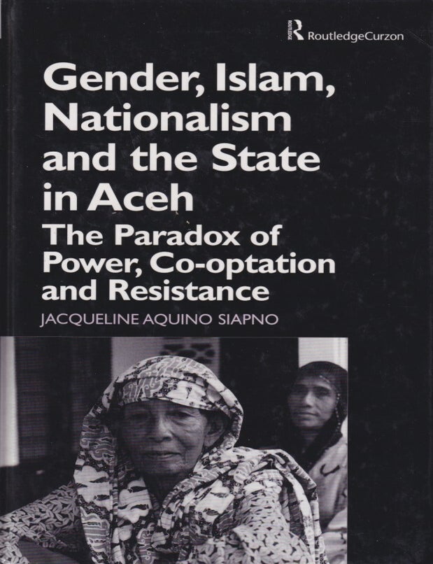 Stock ID #215813 Gender, Islam, Nationalism and the State in Aceh. The Paradox of Power, Co-optation and Resistance. JACQUELINE AQUINO SIAPNO.