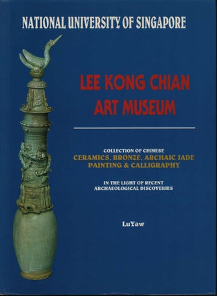 Lee Kong Chian Art Museum: Collection of Chinese Ceramics, Bronze, Archaic Jade, Painting and. LUYAW, CURATOR.