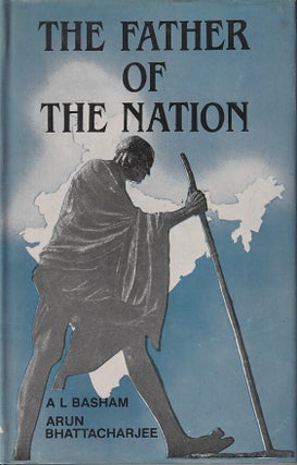 Stock ID #217743 The Father of the Nation. Life and Message of Mahatma Gandhi. A. L. BASHAM, AND...