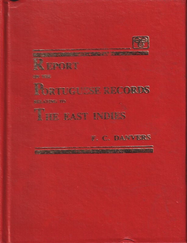 Stock ID #219110 Report to the Secretary of State for India in Council on the Portuguese Records Relating to the East Indies Contained in the Archivo da Torre do Tombo and the Public Libraries at Lisbon and Evora. F. C. DANVERS.
