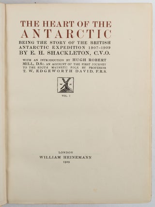 The Heart of the Antarctic. Being the Story of the British Antarctic Expedition 1907-1909 with an Introduction by Hugh Robert Mill, an Account of the First Journey to the South Magnetic Pole by Professor T.W. Edgeworth David.