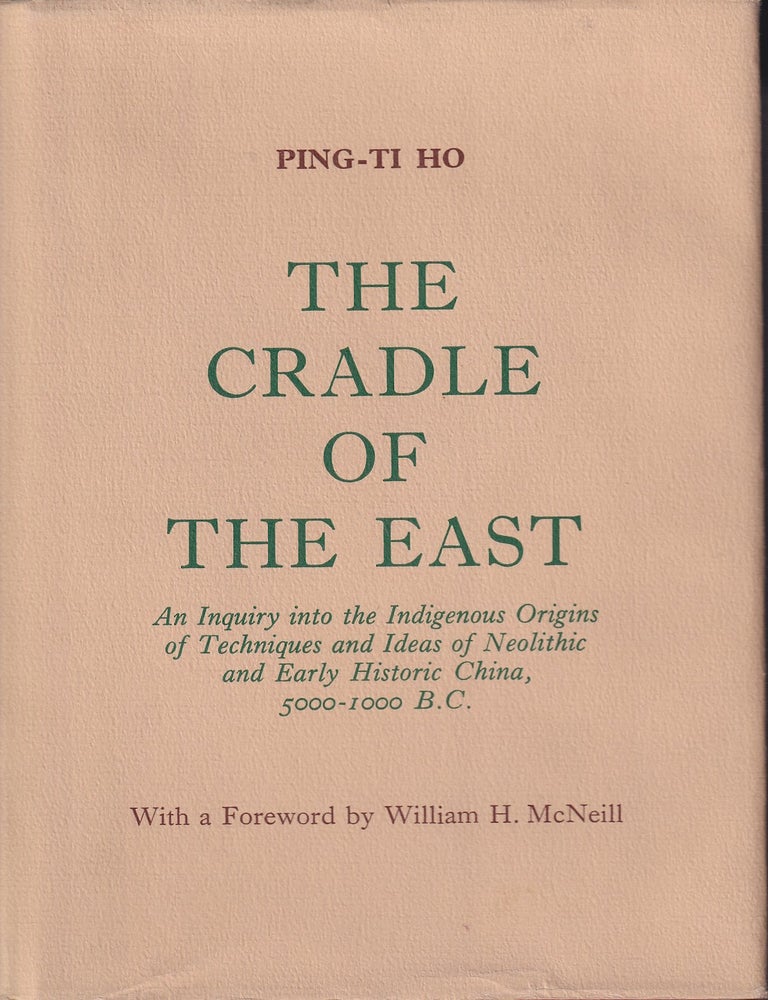 Stock ID #221377 The Cradle of the East. An Inquiry into the Indigenous Origins of Techniques and Ideas of Neolithic and Early Historic China, 5000-1000 B.C. PING-TI HO.