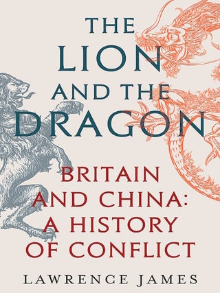 The Lion and the Dragon. Britain and China: A History of Conflict. LAWRENCE JAMES.