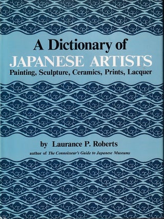 A Dictionary of Japanese Artists. Painting, Sculpture, Ceramics, Prints, Lacquer. LAURANCE P. ROBERTS.