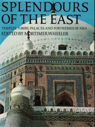 Splendours of the East. Temples, Tombs, Palaces and Fortresses of Asia. MORTIMER WHEELER.