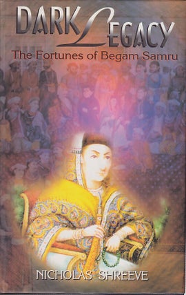 Stock ID #223945 Dark Legacy. The Fortunes of Begam Samru. NICHOLAS SHREEVE