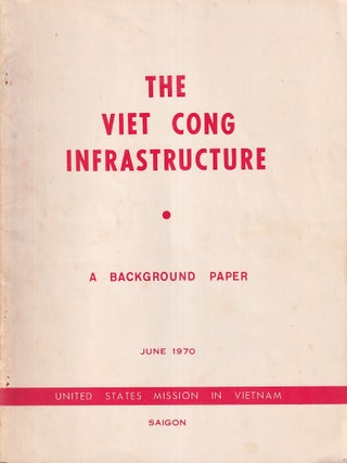The Viet Cong Infrastructure. A Background Paper. UNITED STATES MISSION IN VIETNAM.