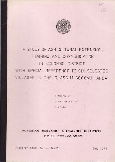 Stock ID #36989 A Study of Agricultural Extension, Training and Communication in Colombo District with Special Reference to Six Selected Villages in the Class II Coconut Area. SAMIR ASMAR, S. B. R. NIKAHETIYA AND L. G. YAPA.