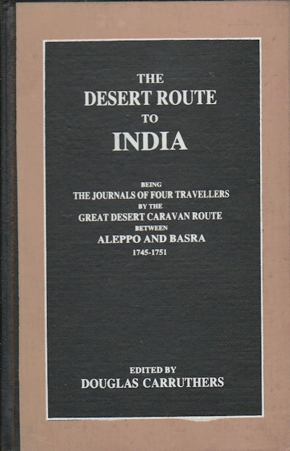 Stock ID #42461 The Desert Route to India Being the Journals of Four Travellers by the Great Desert Caravan Route Between Aleppo and Basra 1745-1751. DOUGLAS CARRUTHERS.