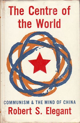 Stock ID #5215 The Centre of the World. Communism and the Mind of China. ROBERT S. ELEGANT