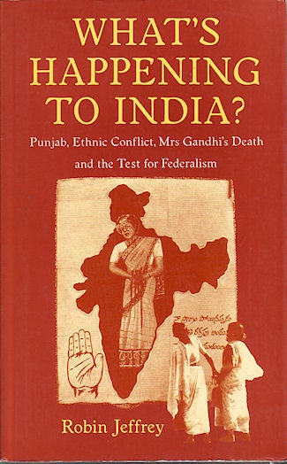 Stock ID #55288 What's Happening to India? Punjab, Ethnic Conflict, Mrs Gandhi's Death and the Test for Federalism. ROBIN JEFFREY.