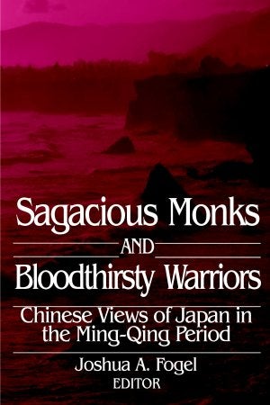 Stock ID #58947 Sagacious Monks and Bloodthirsty Warriors. Chinese Views of Japan in the Ming-Qing Period. JOSHUA A. FOGEL.
