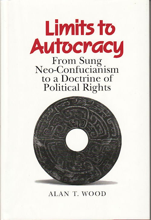 Stock ID #61456 Limits to Autocracy. From Sung Neo-Confucianism to a Doctrine of Political Rights. ALAN T. WOOD.