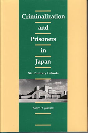 Stock ID #62982 Criminalization and Prisoners in Japan. Six Contrary Cohorts. ELMER H. JOHNSON