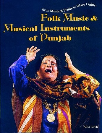 Stock ID #67553 From Mustard Fields to Disco Lights: Folk Music & Musical Instruments of Punjab. ALKE PANDE.