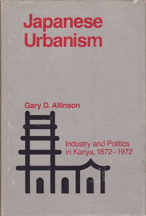 Stock ID #69588 Japanese Urbanism. Industry and Politics in Kariya, 1872-1972. GARY D. ALLINSON