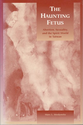 Stock ID #75929 The Haunting Fetus. Abortion, Sexuality, and the Spirit World in Taiwan. MARC L....