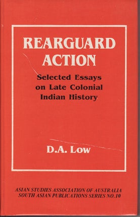 Stock ID #76556 Rearguard Action. Selected Essays on Late Colonial Indian History. D. A. LOW
