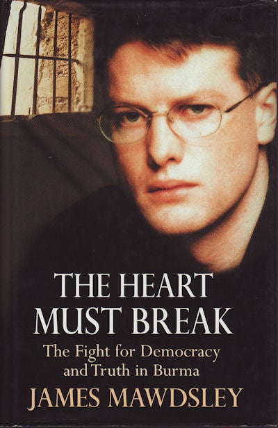 Stock ID #96163 The Heart Must Break. The Fight for Democracy and Truth in Burma. JAMES MAWDSLEY.